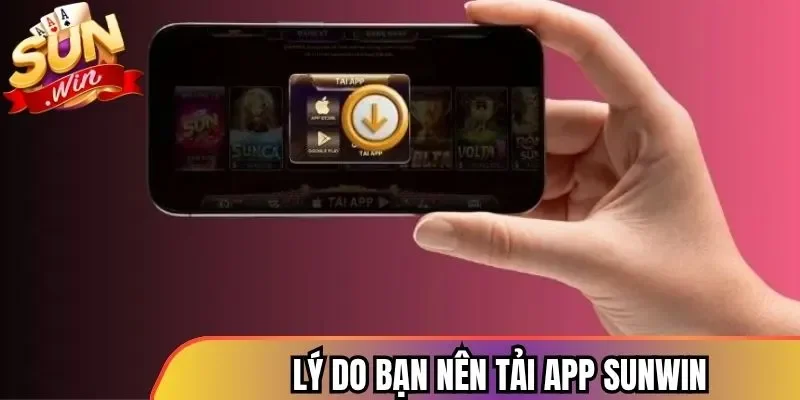 Lý do bạn nên tải app Sunwin
